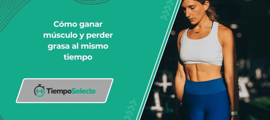 Cómo ganar músculo y perder grasa al mismo tiempo –